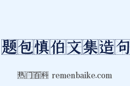 题包慎伯文集造句是什么意思的图片